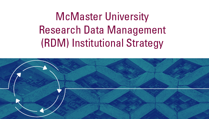 Text that reads McMaster University Research Data Management (RDM) Institutional Strategy. Below there is a blue and green crosshatch graphic with a white icon of a cycle arrows. 